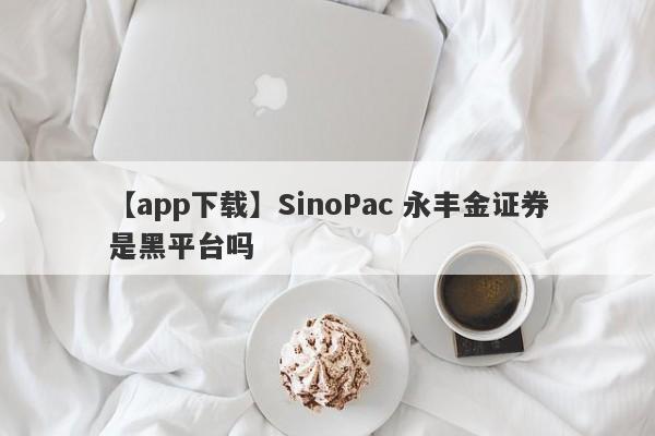 【app下载】SinoPac 永丰金证券是黑平台吗
-第1张图片-要懂汇圈网
