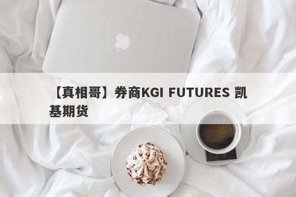 【真相哥】券商KGI FUTURES 凯基期货
-第1张图片-要懂汇圈网
