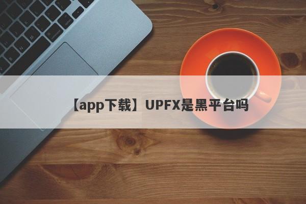 【app下载】UPFX是黑平台吗
-第1张图片-要懂汇圈网