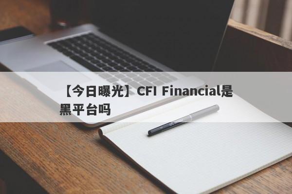 【今日曝光】CFI Financial是黑平台吗
-第1张图片-要懂汇圈网