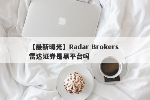 【最新曝光】Radar Brokers 雷达证券是黑平台吗
-第1张图片-要懂汇圈网