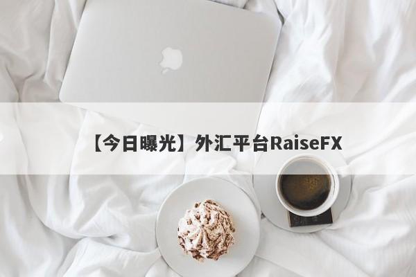 【今日曝光】外汇平台RaiseFX
-第1张图片-要懂汇圈网