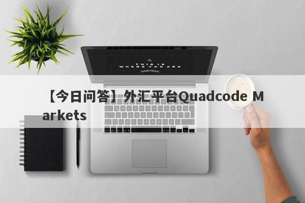 【今日问答】外汇平台Quadcode Markets
-第1张图片-要懂汇圈网
