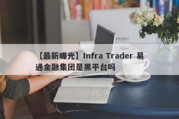 【最新曝光】Infra Trader 易通金融集团是黑平台吗
-第1张图片-要懂汇圈网