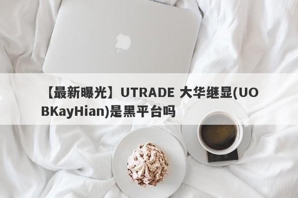 【最新曝光】UTRADE 大华继显(UOBKayHian)是黑平台吗
-第1张图片-要懂汇圈网