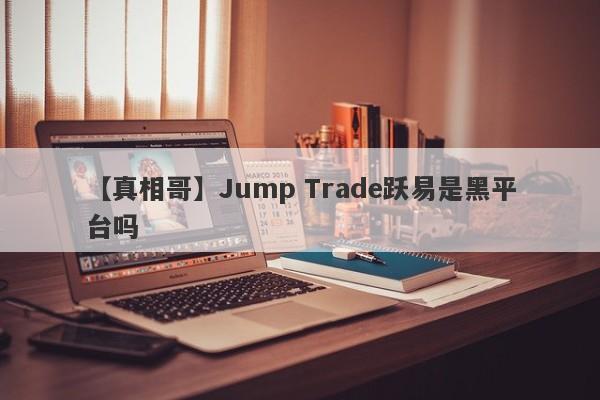 【真相哥】Jump Trade跃易是黑平台吗
-第1张图片-要懂汇圈网