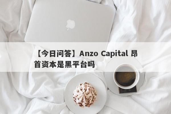 【今日问答】Anzo Capital 昂首资本是黑平台吗
-第1张图片-要懂汇圈网