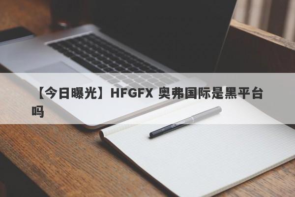 【今日曝光】HFGFX 奥弗国际是黑平台吗
-第1张图片-要懂汇圈网