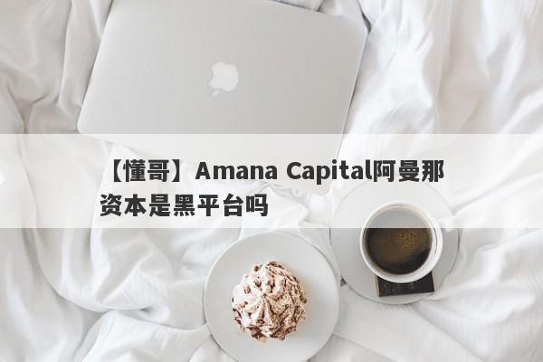 【懂哥】Amana Capital阿曼那资本是黑平台吗
-第1张图片-要懂汇圈网
