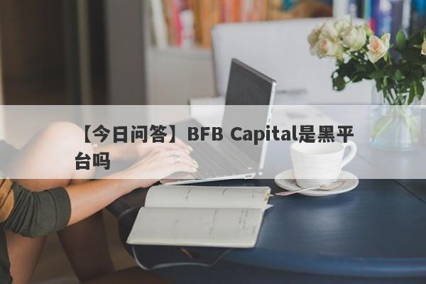 【今日问答】BFB Capital是黑平台吗
-第1张图片-要懂汇圈网