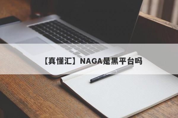 【真懂汇】NAGA是黑平台吗
-第1张图片-要懂汇圈网