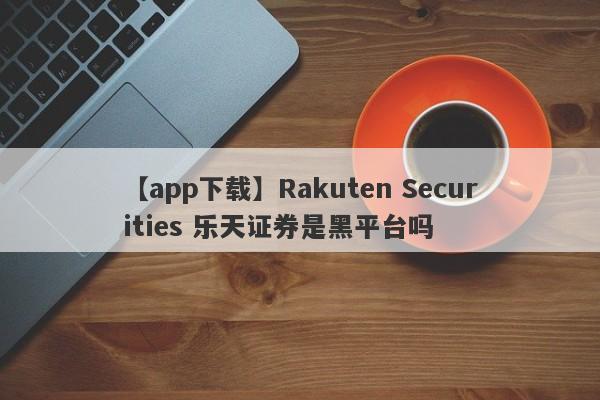 【app下载】Rakuten Securities 乐天证券是黑平台吗
-第1张图片-要懂汇圈网
