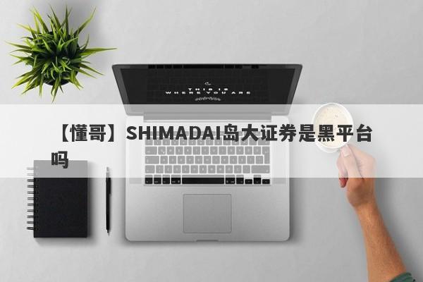 【懂哥】SHIMADAI岛大证券是黑平台吗
-第1张图片-要懂汇圈网