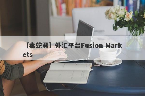 【毒蛇君】外汇平台Fusion Markets
-第1张图片-要懂汇圈网