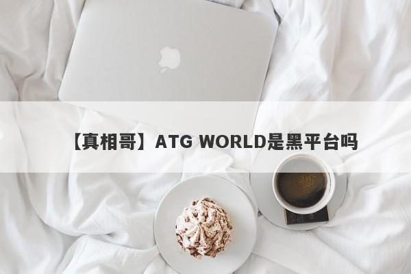 【真相哥】ATG WORLD是黑平台吗
-第1张图片-要懂汇圈网