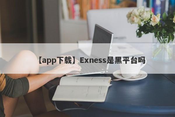 【app下载】Exness是黑平台吗
-第1张图片-要懂汇圈网