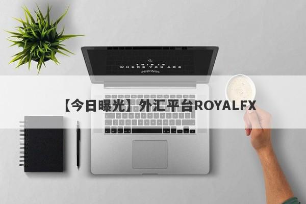 【今日曝光】外汇平台ROYALFX
-第1张图片-要懂汇圈网