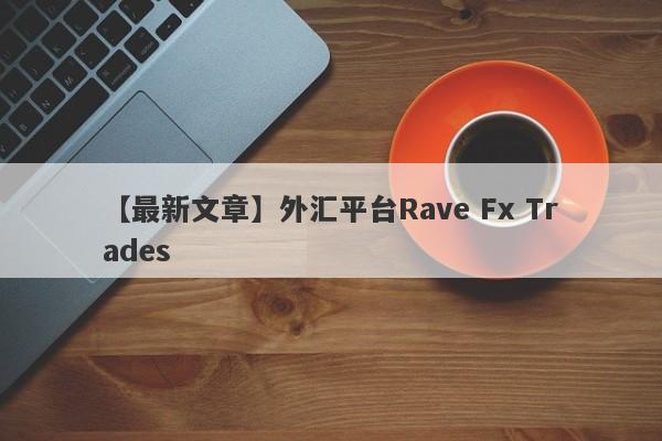 【最新文章】外汇平台Rave Fx Trades
-第1张图片-要懂汇圈网