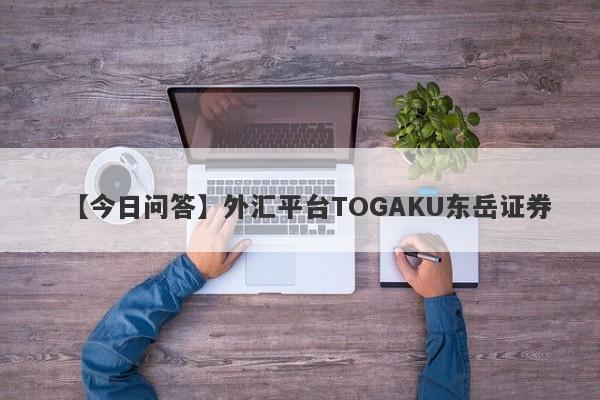 【今日问答】外汇平台TOGAKU东岳证券
-第1张图片-要懂汇圈网