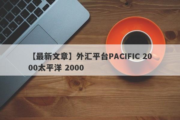 【最新文章】外汇平台PACIFIC 2000太平洋 2000
-第1张图片-要懂汇圈网