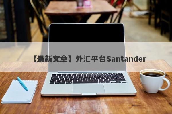 【最新文章】外汇平台Santander
-第1张图片-要懂汇圈网