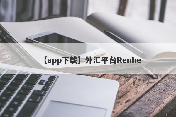 【app下载】外汇平台Renhe
-第1张图片-要懂汇圈网