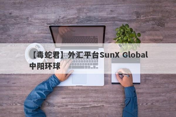 【毒蛇君】外汇平台SunX Global中阳环球
-第1张图片-要懂汇圈网