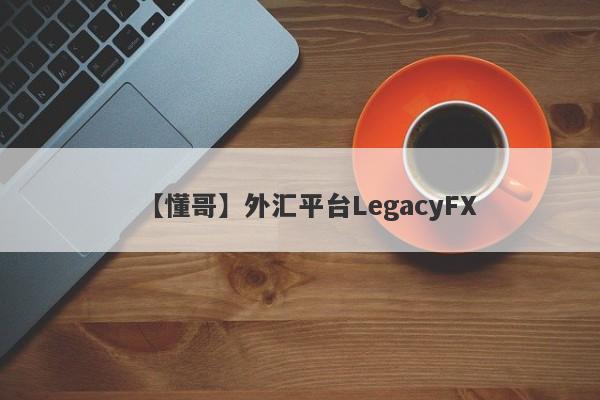 【懂哥】外汇平台LegacyFX
-第1张图片-要懂汇圈网