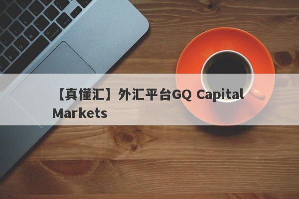 【真懂汇】外汇平台GQ Capital Markets
-第1张图片-要懂汇圈网