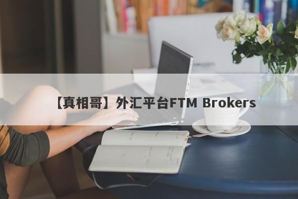 【真相哥】外汇平台FTM Brokers
-第1张图片-要懂汇圈网