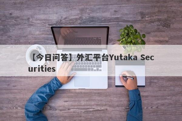 【今日问答】外汇平台Yutaka Securities
-第1张图片-要懂汇圈网