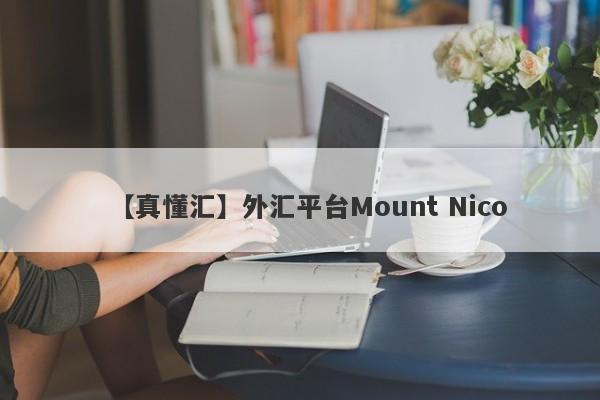 【真懂汇】外汇平台Mount Nico
-第1张图片-要懂汇圈网