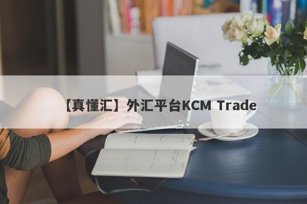 【真懂汇】外汇平台KCM Trade
-第1张图片-要懂汇圈网