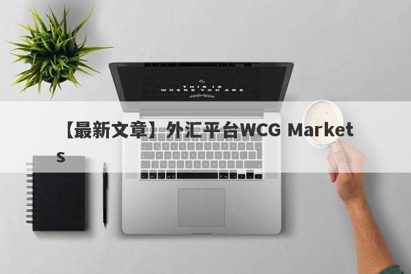 【最新文章】外汇平台WCG Markets
-第1张图片-要懂汇圈网