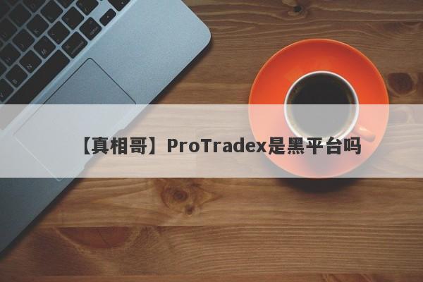 【真相哥】ProTradex是黑平台吗
-第1张图片-要懂汇圈网