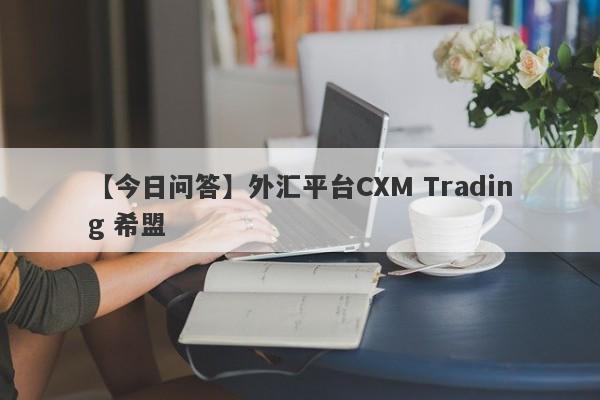 【今日问答】外汇平台CXM Trading 希盟
-第1张图片-要懂汇圈网
