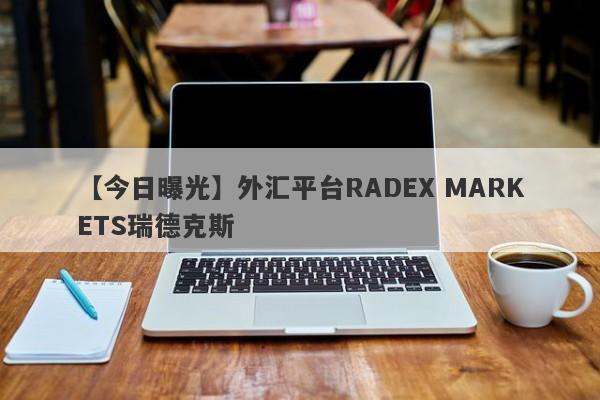 【今日曝光】外汇平台RADEX MARKETS瑞德克斯
-第1张图片-要懂汇圈网