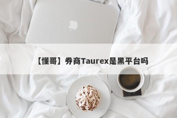 【懂哥】券商Taurex是黑平台吗
-第1张图片-要懂汇圈网