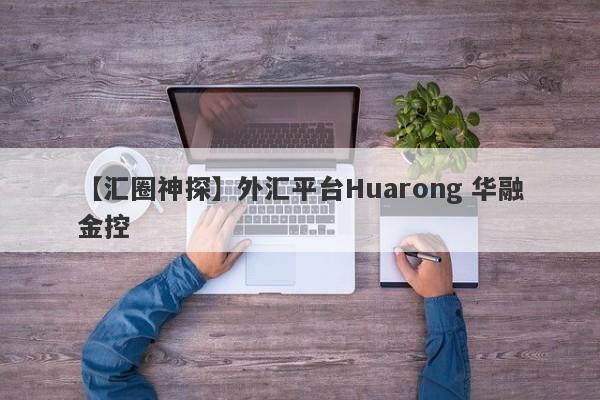 【汇圈神探】外汇平台Huarong 华融金控
-第1张图片-要懂汇圈网