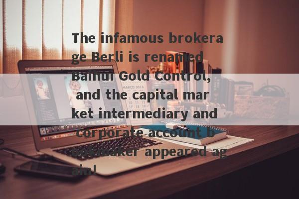The infamous brokerage Berli is renamed Baihui Gold Control, and the capital market intermediary and corporate account bookmaker appeared again!-第1张图片-要懂汇圈网