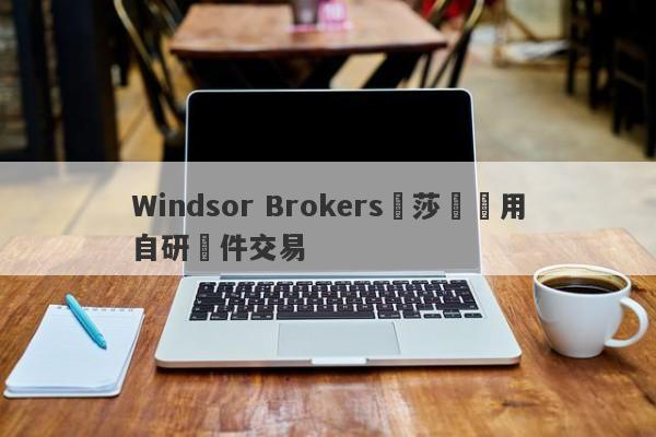 Windsor Brokers溫莎經紀用自研軟件交易-第1张图片-要懂汇圈网