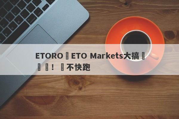 ETORO與ETO Markets大搞殺豬盤！還不快跑-第1张图片-要懂汇圈网