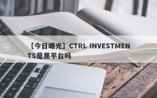 【今日曝光】CTRL INVESTMENTS是黑平台吗
