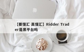 【要懂汇 真懂汇】Ridder Trader是黑平台吗

