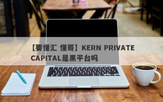 【要懂汇 懂哥】KERN PRIVATE CAPITAL是黑平台吗
