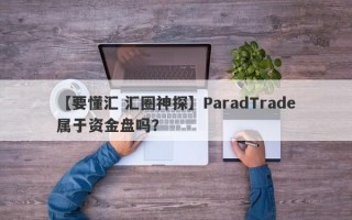 【要懂汇 汇圈神探】ParadTrade属于资金盘吗？
