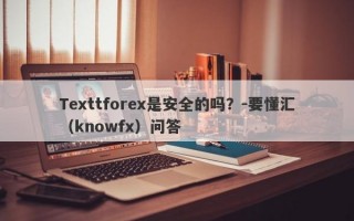 Texttforex是安全的吗？-要懂汇（knowfx）问答