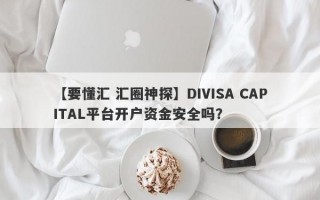 【要懂汇 汇圈神探】DIVISA CAPITAL平台开户资金安全吗？
