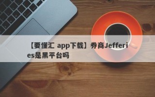 【要懂汇 app下载】券商Jefferies是黑平台吗
