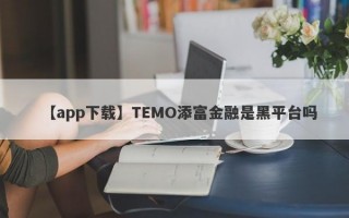 【app下载】TEMO添富金融是黑平台吗
